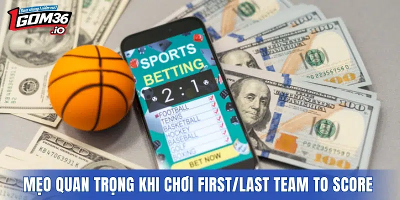 Các mẹo quan trọng khi chơi First/Last Team to Score hiệu quả 