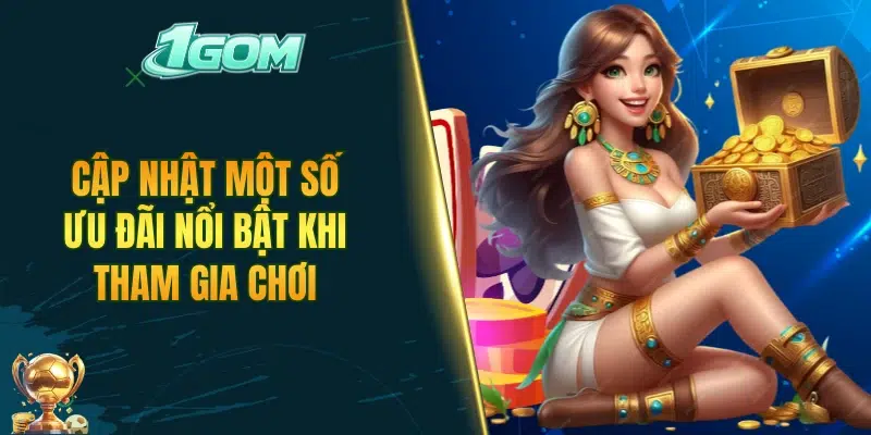 Cập nhật một số ưu đãi nổi bật khi tham gia chơi