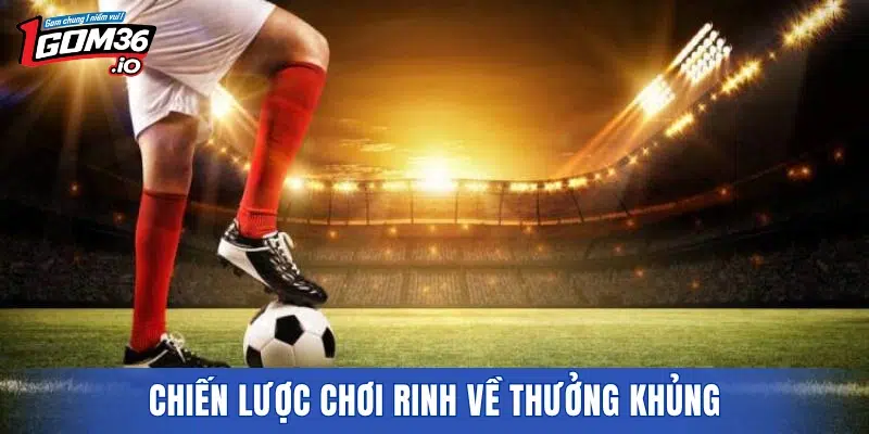 Chiến lược chơi rinh về thưởng khủng