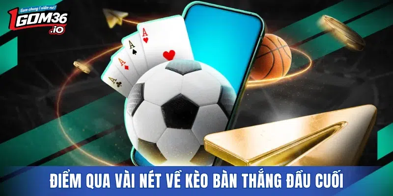 Điểm qua vài nét về kèo bàn thắng đầu cuối