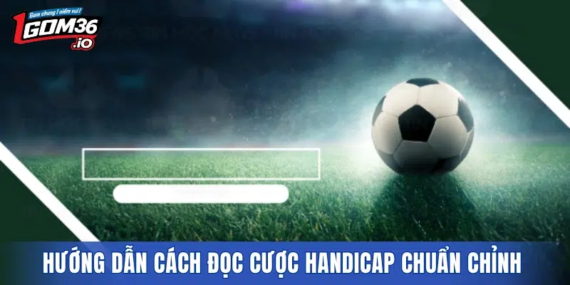 Hướng dẫn cách đọc cược handicap chuẩn chỉnh