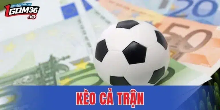 Kèo Cả Trận Là Gì? Hướng Dẫn 5 Cách Cược Kèo Nhanh Thắng 