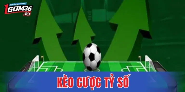 Kèo Cược Tỷ Số - Chiến Thuật Chơi Chuẩn Xác Nhất 2026