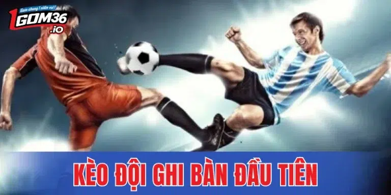 Kèo Đội Ghi Bàn Đầu Tiên - Hướng Dẫn Nhận Thưởng Nhanh 2026