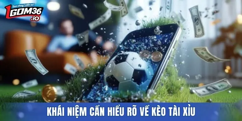 Khái niệm cần hiểu rõ về kèo tài xỉu