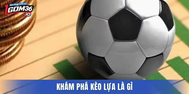 Khám phá kèo lựa là gì