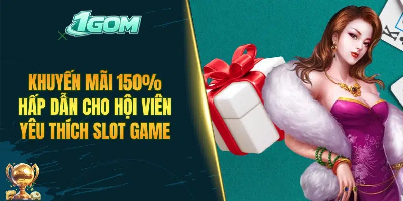 Khuyến mãi 150% hấp dẫn cho hội viên yêu thích slot game