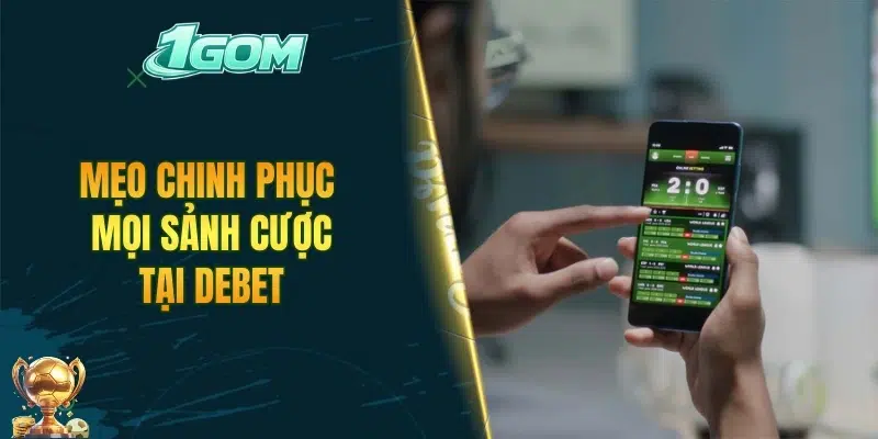 Mẹo chinh phục mọi sảnh cược tại DEBET
