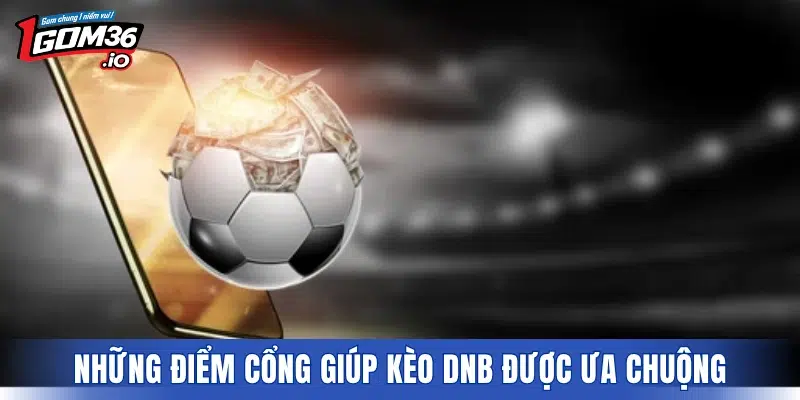 Những điểm cổng giúp kèo DNB được ưa chuộng