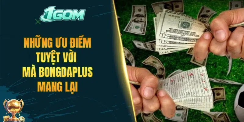 Những ưu điểm tuyệt vời mà Bongdaplus mang lại