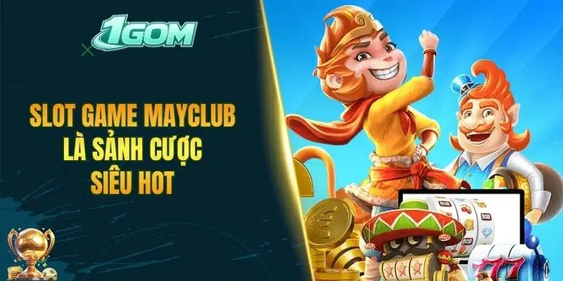 Slot game MAYCLUB là sảnh cược siêu hot