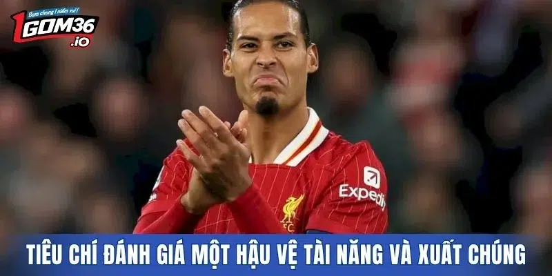 Tiêu chí đánh giá một hậu vệ tài năng và xuất chúng