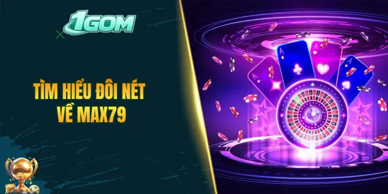 Tìm hiểu đôi nét về MAX79