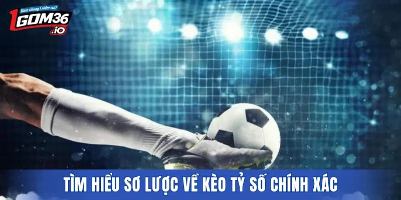 Tìm hiểu sơ lược về kèo tỷ số chính xác