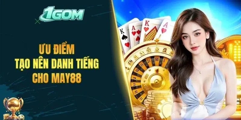 Ưu điểm tạo nên danh tiếng cho MAY88