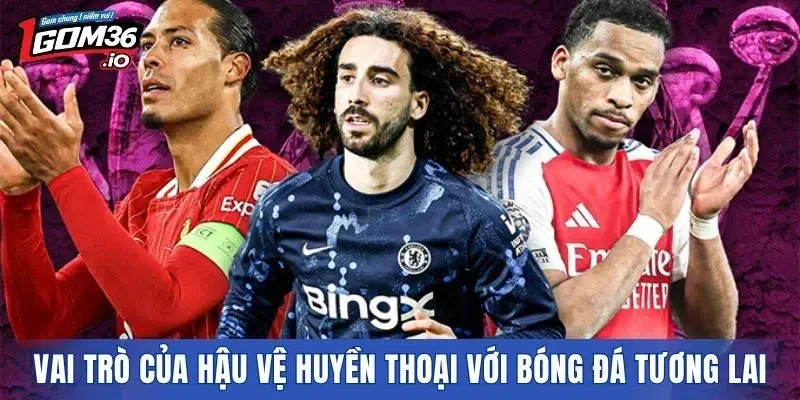 Vai trò của hậu vệ huyền thoại với bóng đá tương lai