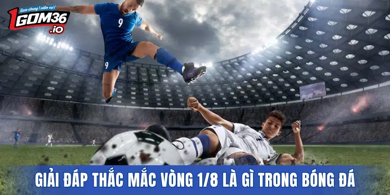 Giải đáp thắc mắc vòng 1/8 là gì trong bóng đá