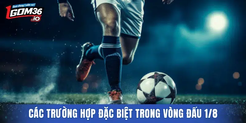 Các trường hợp đặc biệt trong vòng đấu 1/8