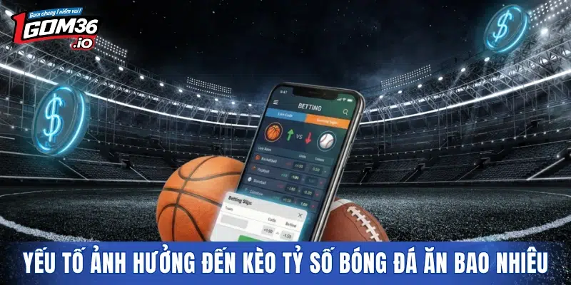 Yếu tố ảnh hưởng đến kèo tỷ số bóng đá ăn bao nhiêu
