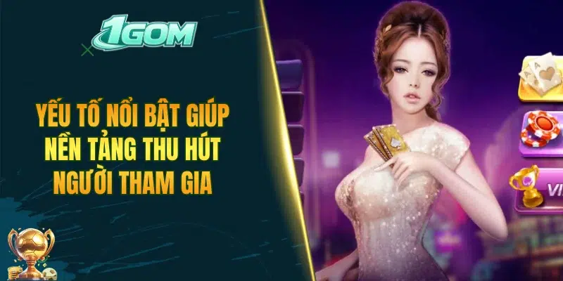 Yếu tố nổi bật giúp nền tảng thu hút lượng lớn người tham gia
