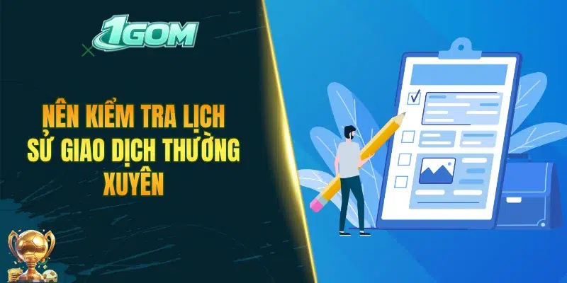 Nên kiểm tra lịch sử giao dịch thường xuyên